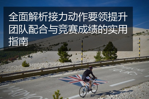 全面解析接力动作要领提升团队配合与竞赛成绩的实用指南