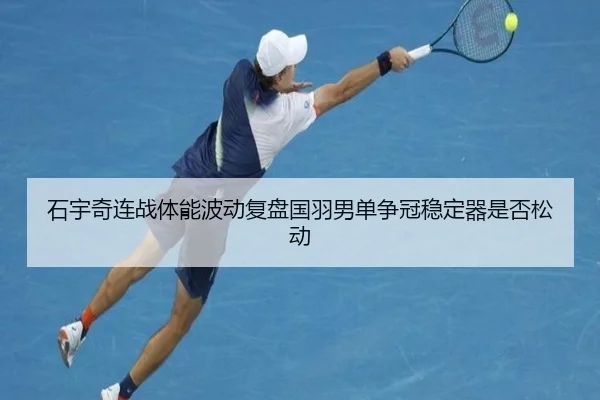 石宇奇连战体能波动复盘国羽男单争冠稳定器是否松动